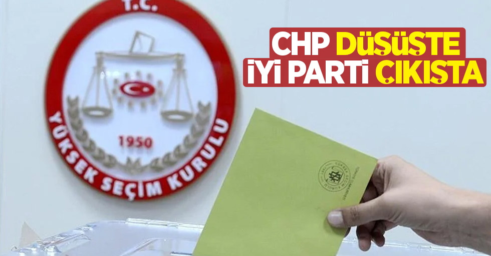 CHP düşüşte İYİ Parti çıkışta