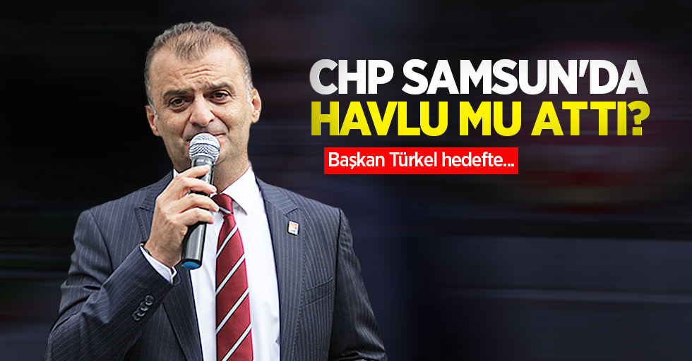 CHP Samsun'da havlu mu attı? Başkan Türkel hedefte...