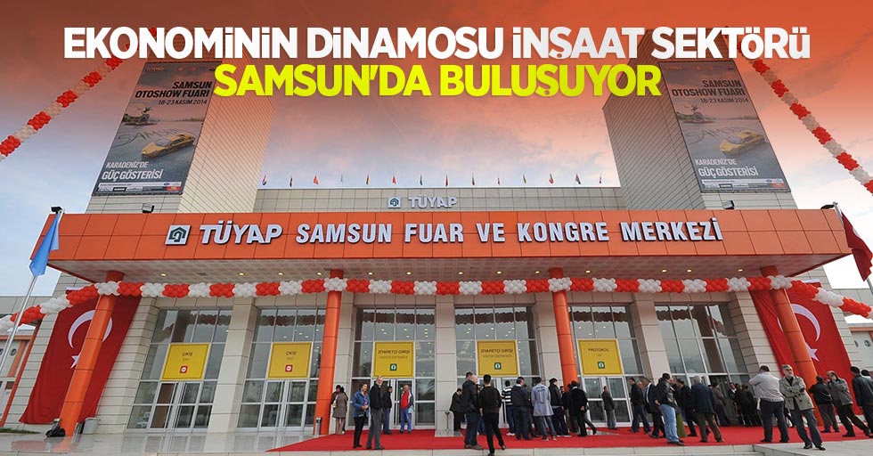 Ekonominin dinamosu inşaat sektörü  Samsun’da buluşuyor