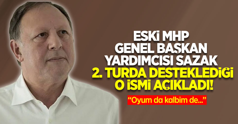 Eski MHP Genel Başkan Yardımcısı Sazak 2. Turda desteklediği o ismi açıkladı!