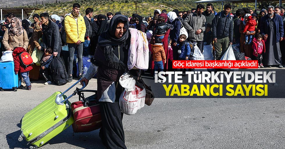 Göç idaresi başkanlığı açıkladı! İşte Türkiye'deki yabancı sayısı...