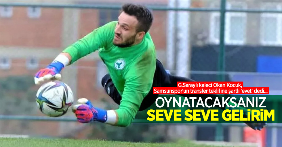 G.Saraylı kaleci Okan Kocuk, Samsunspor'un transfer teklifine şartlı 'evet' dedi... Oynatacaksanız SEVE SEVE GELİRİM 