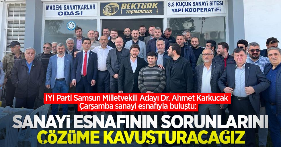 İYİ Parti Samsun Milletvekili Adayı Dr. Ahmet Karkucak sanayi esnafıyla buluştu: Sanayi esnafının sorunlarını çözüme kavuşturacağız
