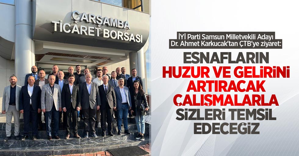 İYİ Parti Samsun Milletvekili Adayı Dr. Ahmet Karkucak'tan ÇTB'ye ziyaret: Esnafların huzur ve gelirini artıracak çalışmalarla sizleri temsil edeceğiz
