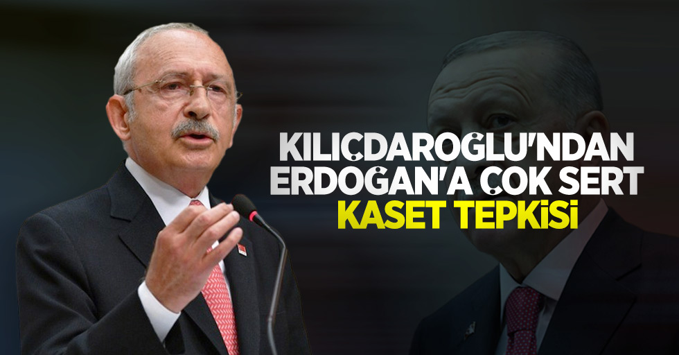 Kılıçdaroğlu'ndan Erdoğan'a çok sert kaset tepkisi