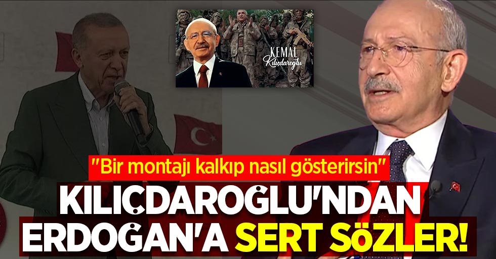Kılıçdaroğlu'ndan Erdoğan'a sert sözler! "Bir montajı kalkıp nasıl gösterirsin"