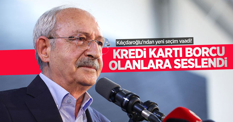 Kılıçdaroğlu'ndan yeni seçim vaadi! Bu kez kredi kartı borcu olanlara seslendi