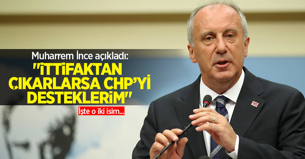 Muharrem İnce açıkladı: "İttifaktan çıkarlarsa CHP'yi desteklerim" İşte o iki isim...