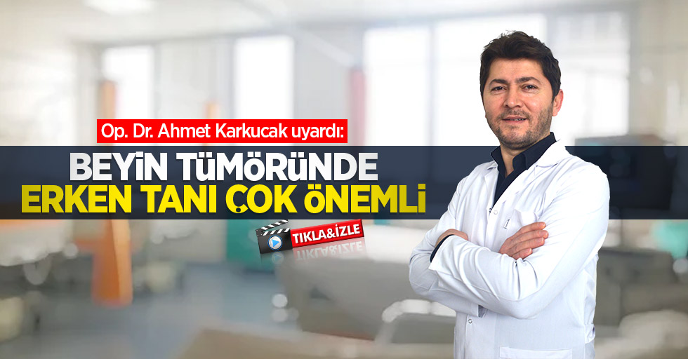 Op. Dr. Ahmet Karkucak uyardı: Beyin tümöründe erken tanı çok önemli