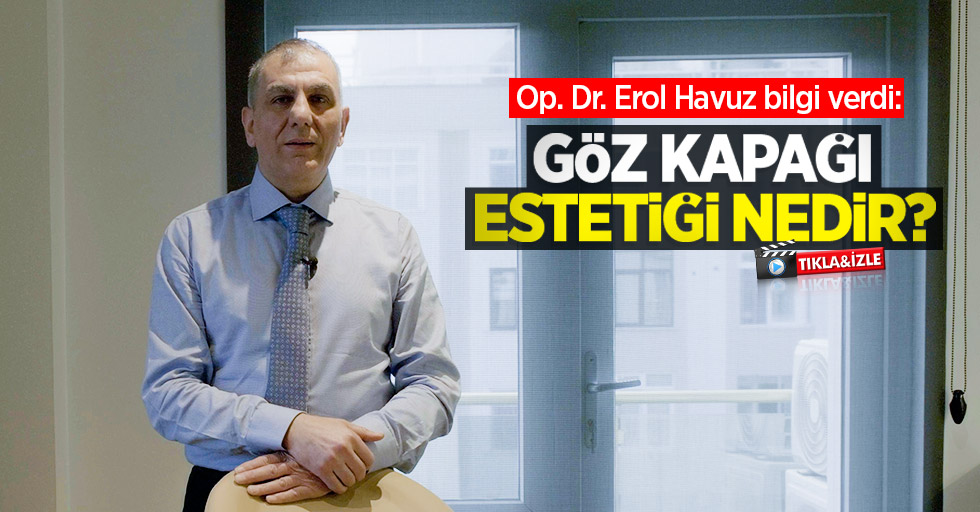 Op. Dr. Erol Havuz bilgi verdi: Göz kapağı estetiği nedir?