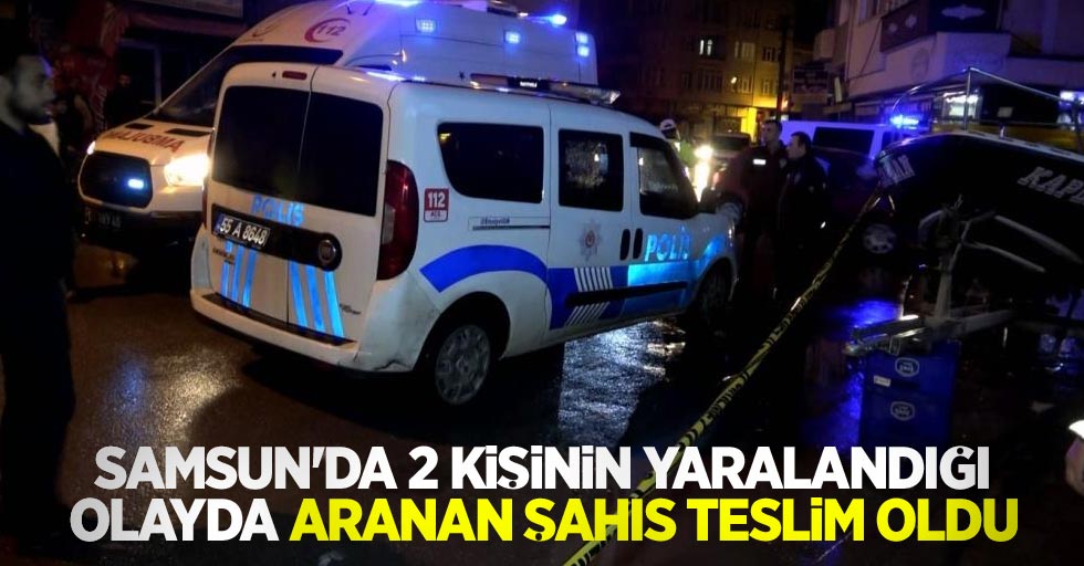 Samsun'da 2 kişinin yaralandığı olayda aranan şahıs teslim oldu