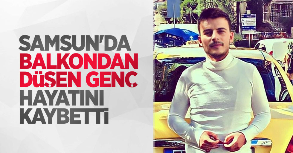 Samsun'da balkondan düşen genç hayatını kaybetti