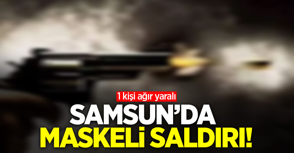 Samsun'da maskeli saldırı! 1 kişi ağır yaralı 