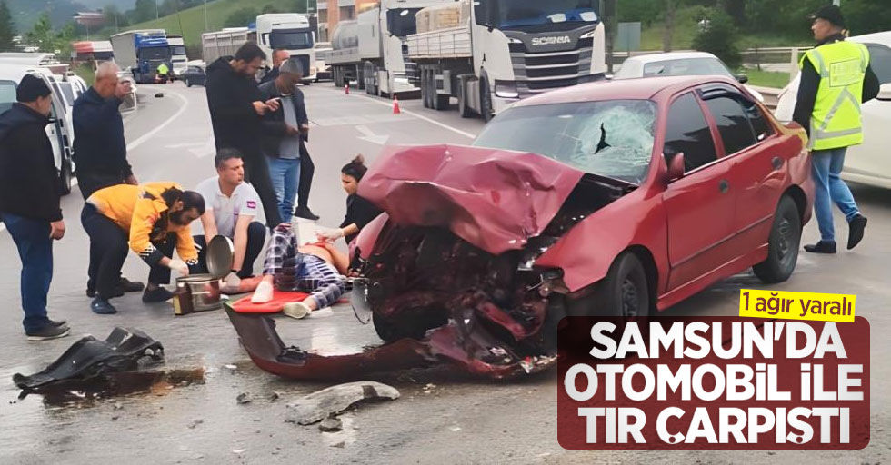 Samsun'da otomobil ile tır çarpıştı: 1 ağır yaralı