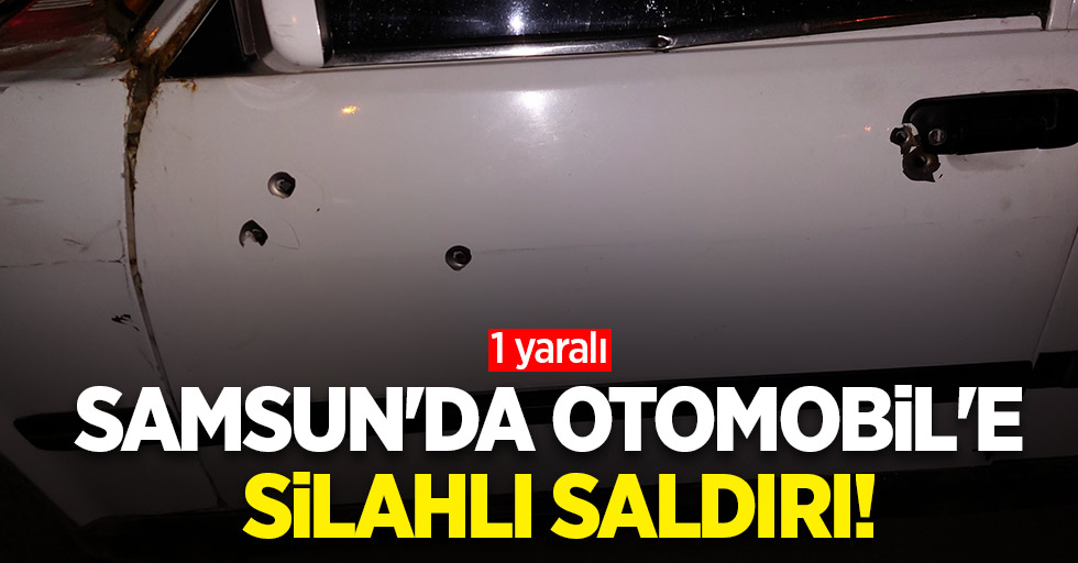 Samsun'da otomobile silahlı saldırı! 1 yaralı  
