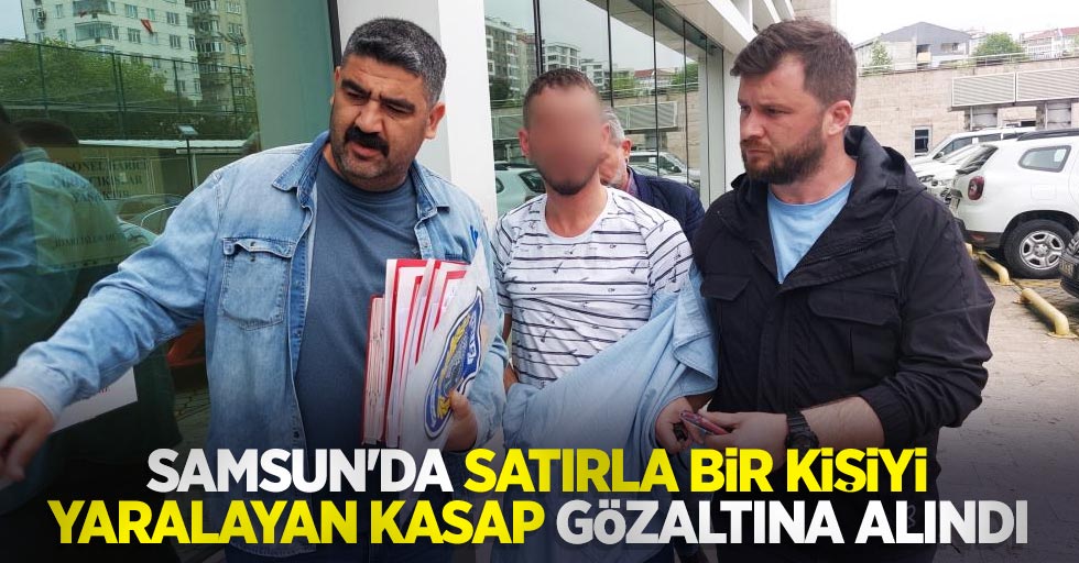 Samsun'da satırla bir kişiyi yaralayan kasap gözaltına alındı