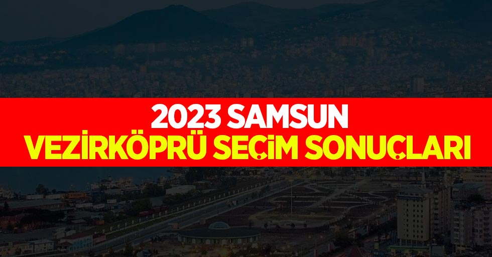Samsun-Vezirköprü seçim sonuçları! Hangi parti kaç oy aldı?