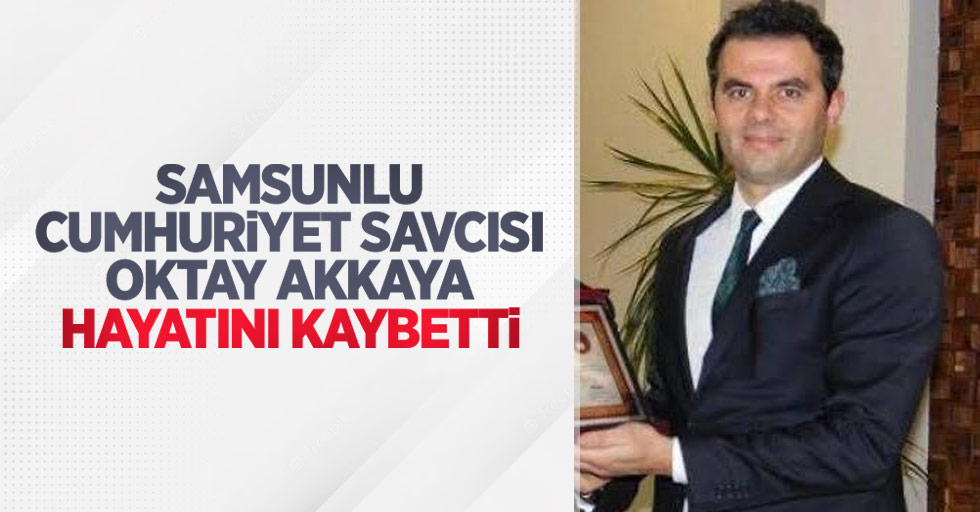 Samsunlu Cumhuriyet Savcısı Oktay Akkaya hayatını kaybetti