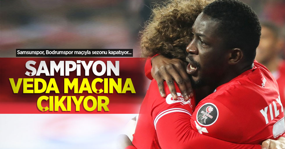 Samsunspor, Bodrumspor maçıyla sezonu kapatıyor... ŞAMPİYON VEDA MAÇINA ÇIKIYOR
