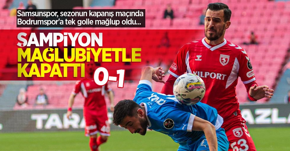 Samsunspor, sezonun kapanış maçında Bodrumspor'a tek golle mağlup oldu...  ŞAMPİYON  MAĞLUBİYETLE  KAPATTI 0-1