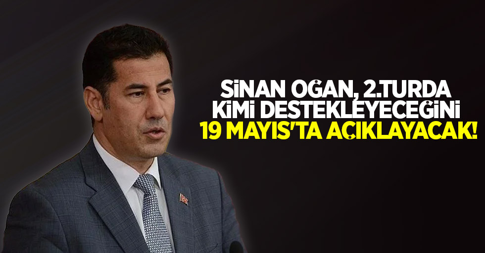 Sinan Oğan, 2. turda kimi destekleyeceğini 19 Mayıs'ta açıklayacak!