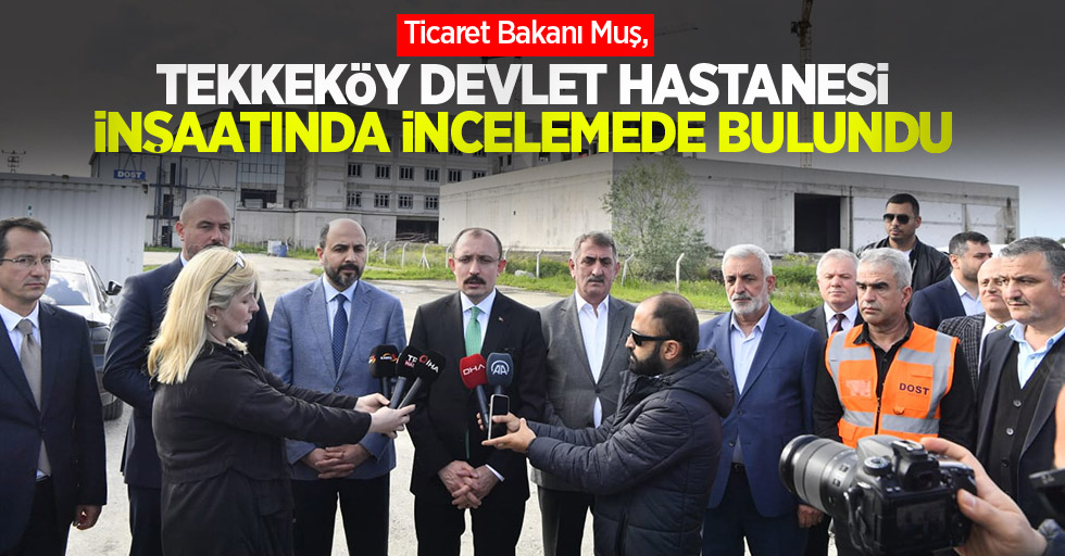 Ticaret Bakanı Muş, Tekkeköy Devlet Hastanesi inşaatında incelemede bulundu