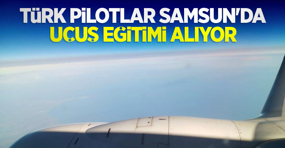 Türk pilotlar Samsun’da uçuş eğitimi alıyor