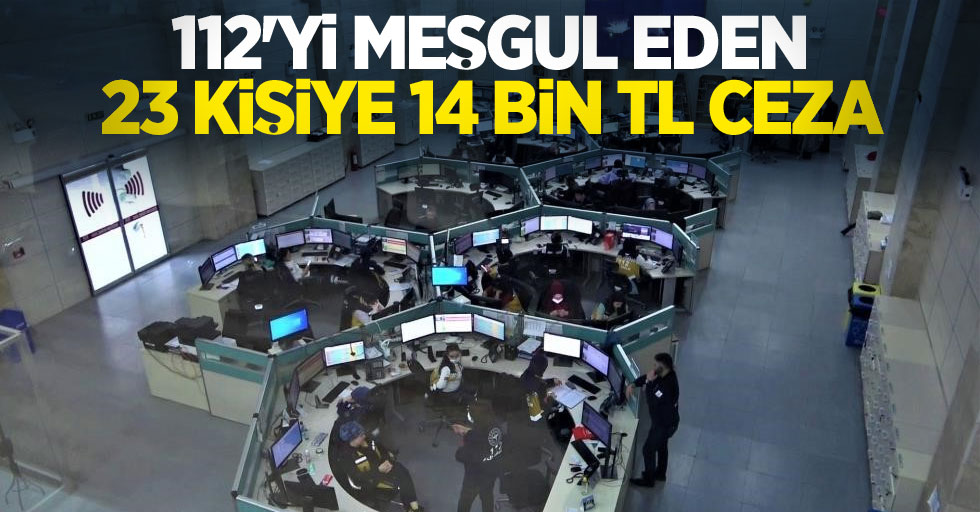 112'yi meşgul eden 23 kişiye 14 bin TL ceza