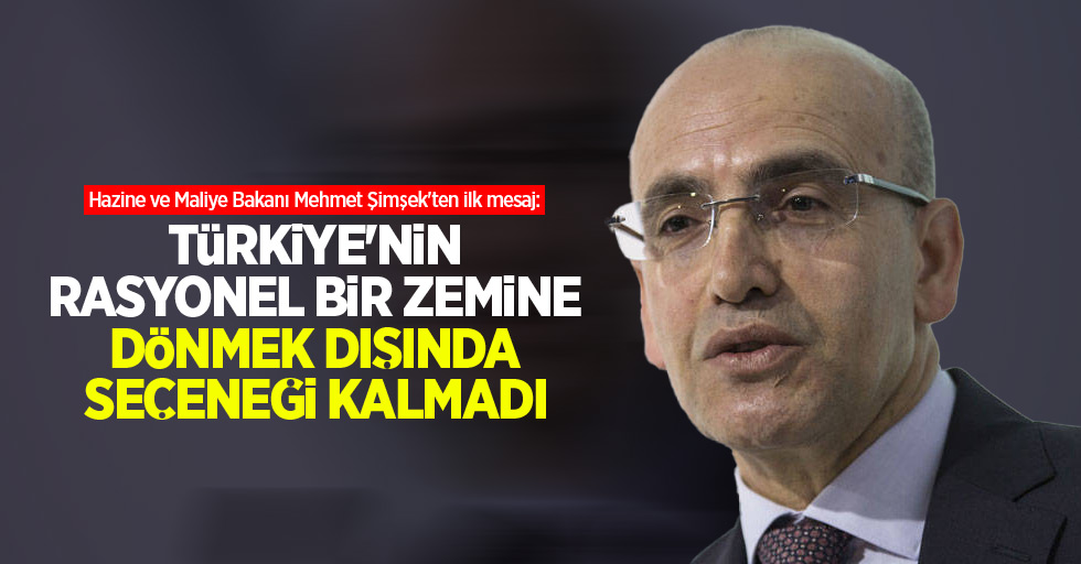 Hazine ve Maliye Bakanı Mehmet Şimşek'ten ilk mesaj: Türkiye'nin rasyonel bir zemine dönmek dışında seçeneği kalmadı