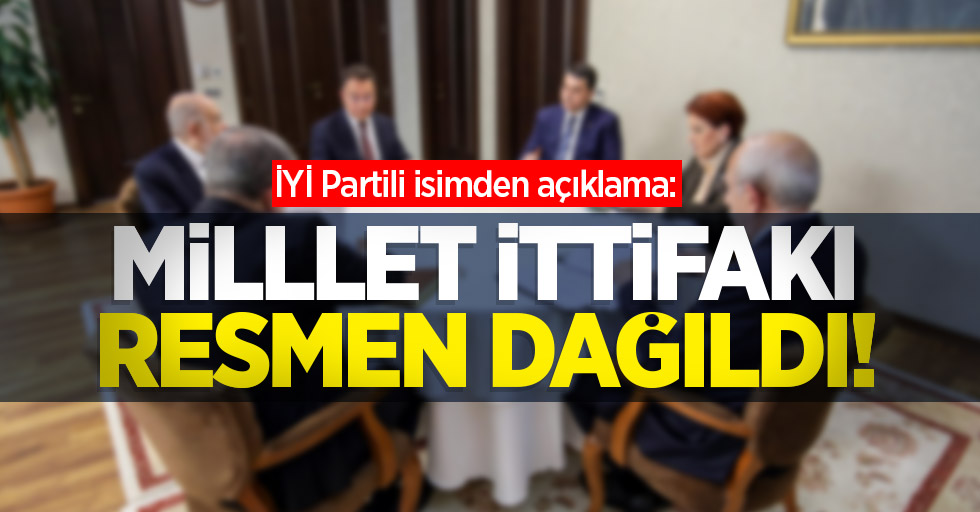 İYİ Partili isimden açıklama: Millet İttifakı resmen dağıldı! 