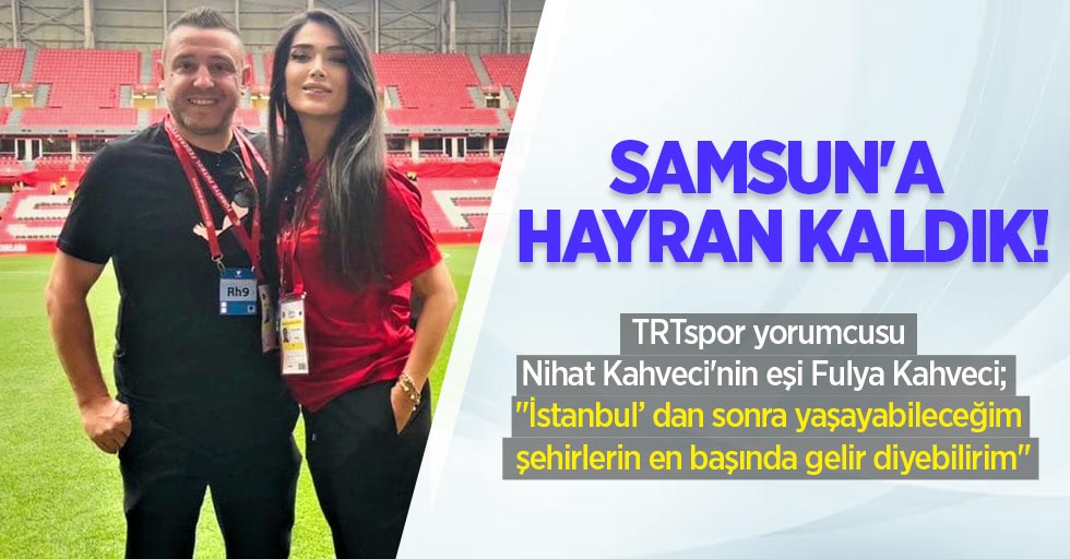 Samsun'a hayran kaldık! TRTspor yorumcusu Nihat Kahveci'nin eşi Fulya Kahveci;  "İstanbul’ dan sonra yaşayabileceğim şehirlerin en başında gelir diyebilirim"