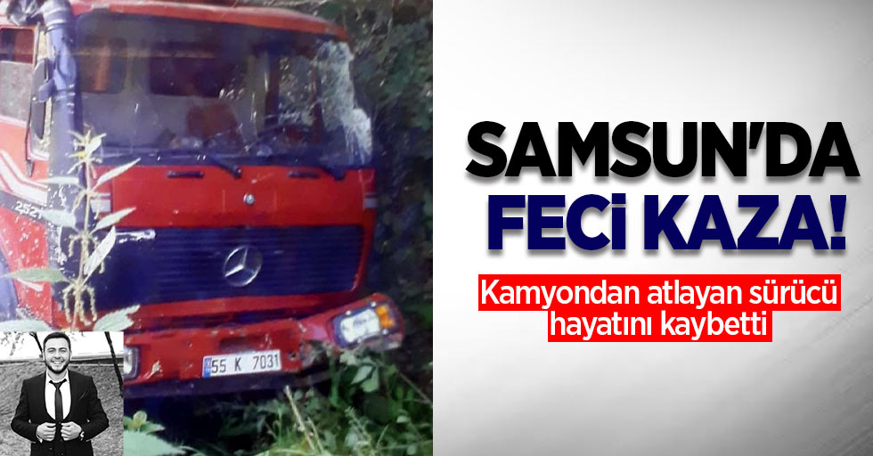 Samsun'da feci kaza! Kamyondan atlayan sürücü hayatını kaybetti 