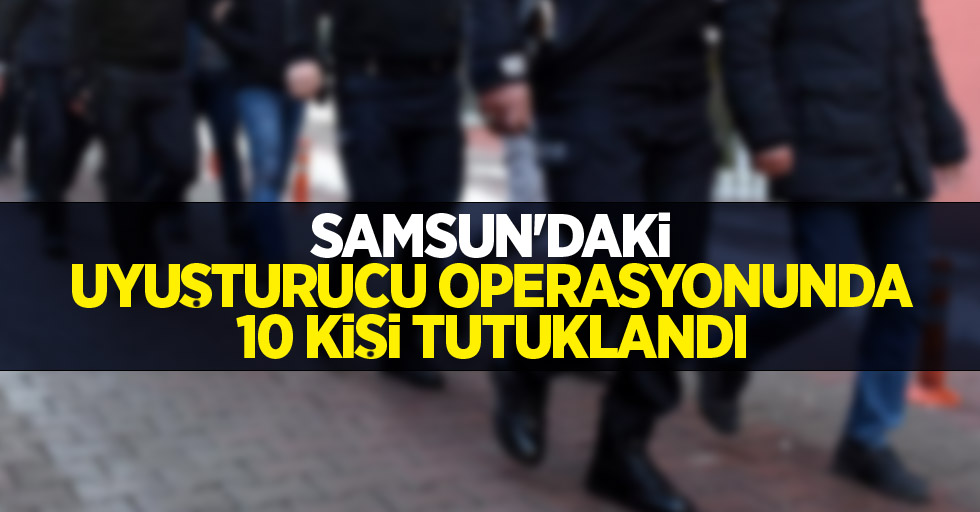 Samsun'daki uyuşturucu operasyonunda 10 kişi tutuklandı