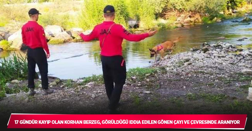 17 gündür kayıp olan Korhan Berzeg, görüldüğü iddia edilen Gönen Çayı ve çevresinde aranıyor