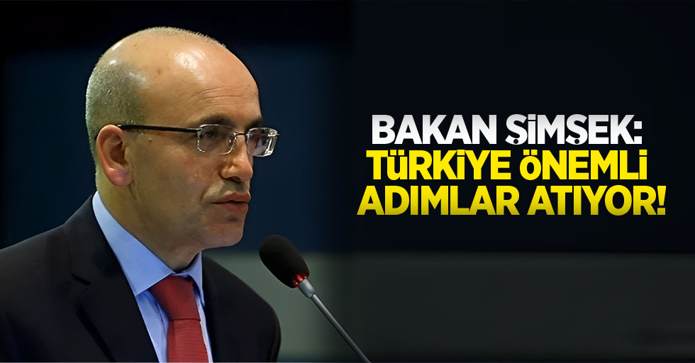 Bakan Şimşek: Türkiye önemli adımlar atıyor!