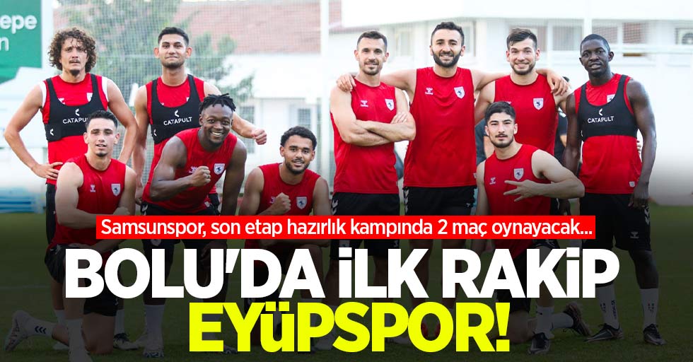 Bolu'da ilk rakip Eyüpspor! Samsunspor, son etap hazırlık kampında 2 maç oynayacak...