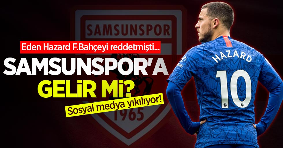 Eden Hazard F.Bahçeyi reddetmişti... Samsunspor'a gelir mi? Sosyal medya yıkılıyor!