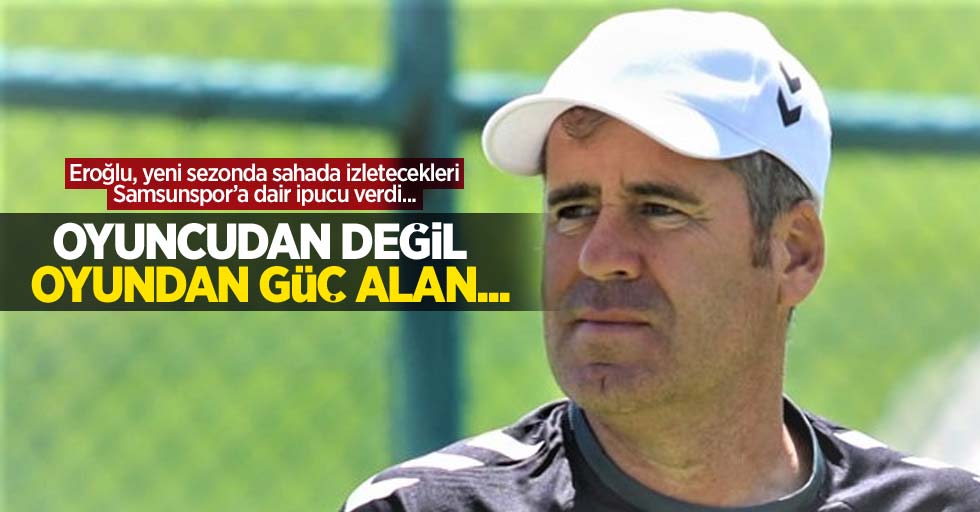 Eroğlu, yeni sezonda sahada izletecekleri Samsunspor’a dair ipucu verdi... Oyuncudan değil oyundan güç alan...