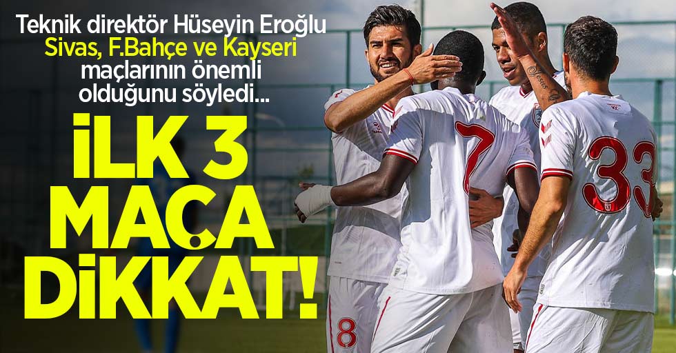 İlk 3 maça dikkat! Teknik direktör Hüseyin Eroğlu Sivas, F.Bahçe ve Kayseri maçlarının önemli olduğunu söyledi...