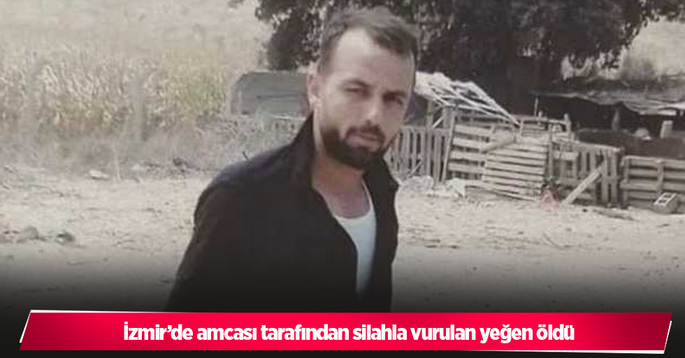 İzmir’de amcası tarafından silahla vurulan yeğen öldü