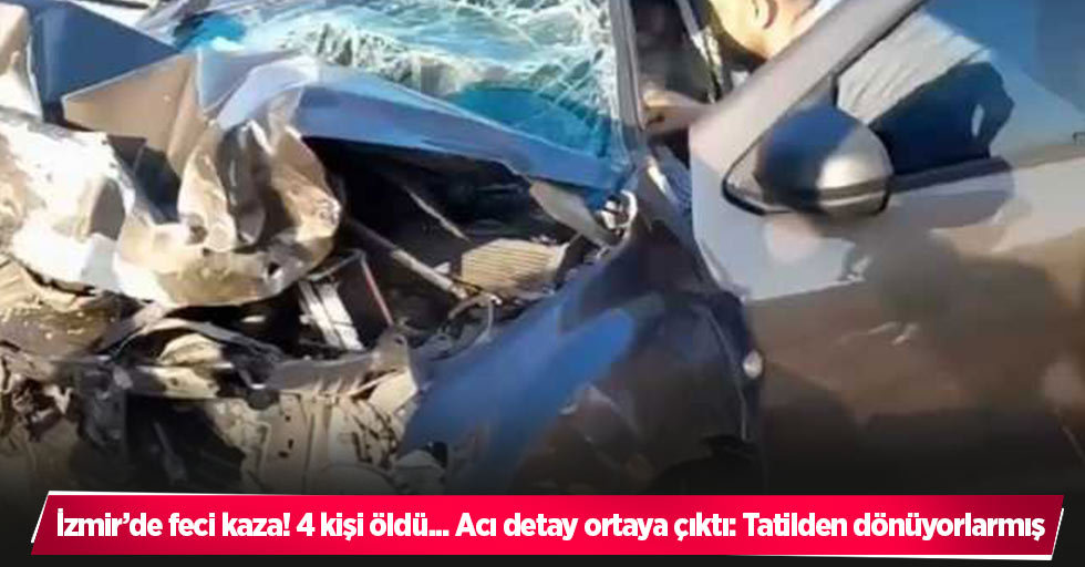 İzmir’de feci kaza! 4 kişi öldü... Acı detay ortaya çıktı: Tatilden dönüyorlarmış