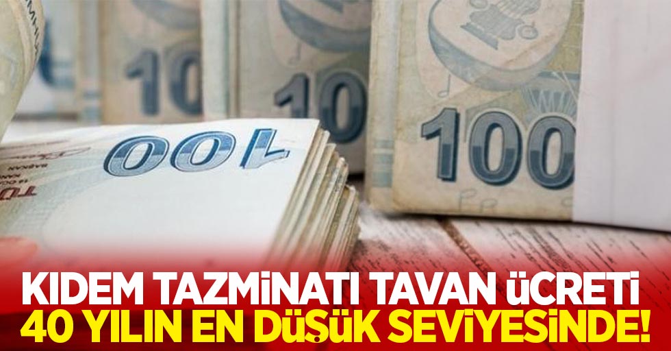 Kıdem Tazminatı tavan ücreti 40 yılın en düşük seviyesinde!