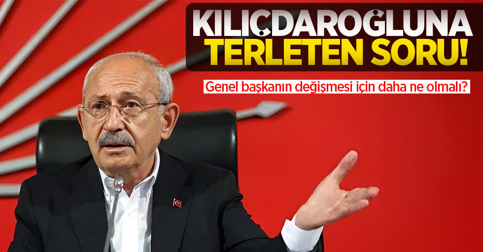 Kılıçdaroğlu'na terleten soru! Genel başkanın değişmesi için daha ne olmalı?