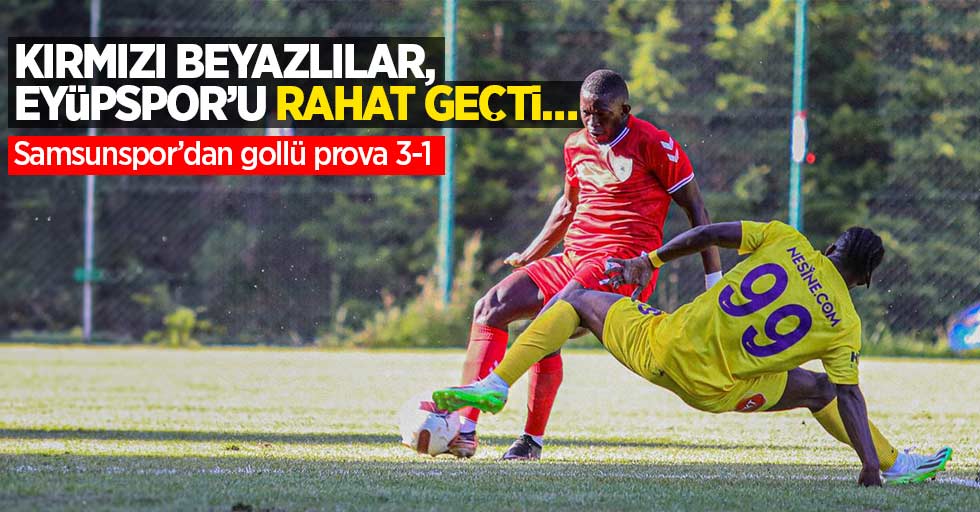 Kırmızı beyazlılar, Eyüpspor’u rahat geçti… Samsunspor’dan   gollü prova 3-1