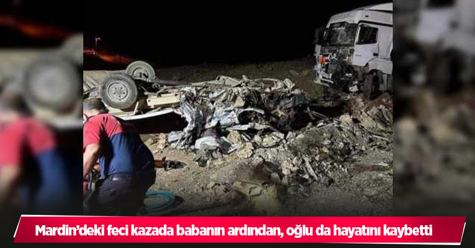 Mardin’deki feci kazada babanın ardından, oğlu da hayatını kaybetti
