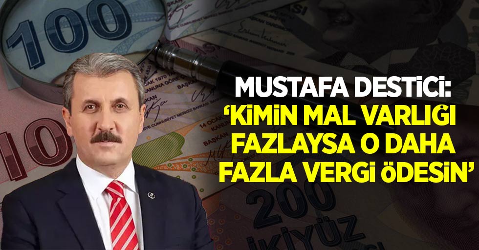 Mustafa Destici: “Kimin mal varlığı fazlaysa o daha fazla vergi ödesin”