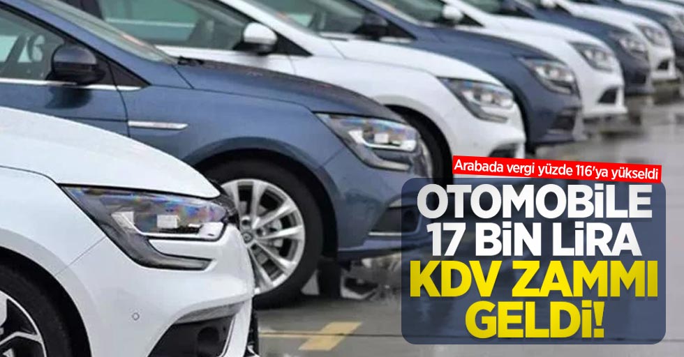Otomobile 17 bin lira KDV zammı geldi! Arabada vergi yüzde 116'ya yükseldi