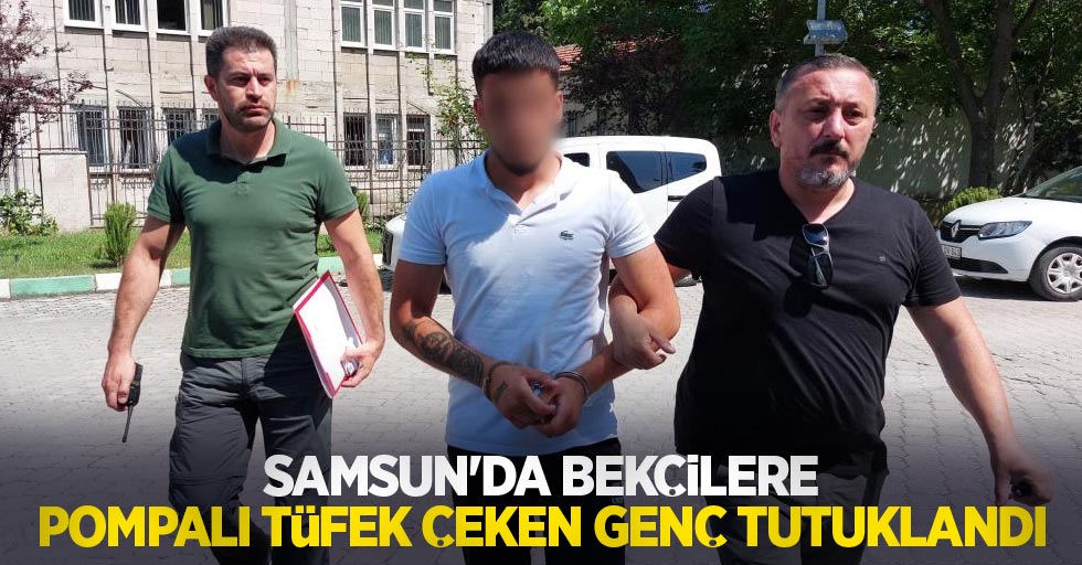 Samsun'da bekçilere pompalı tüfek çeken genç tutuklandı
