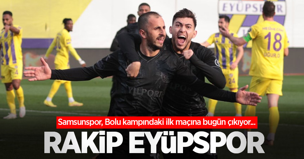 Samsunspor, Bolu kampındaki ilk maçına bugün çıkıyor... RAKİP EYÜPSPOR