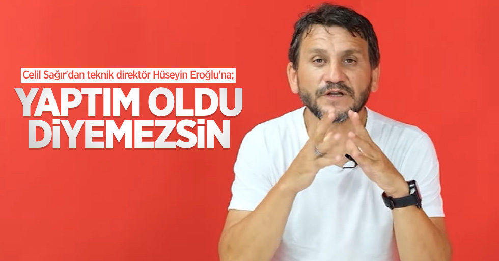 Celil Sağır'dan teknik direktör Hüseyin Eroğlu'na;   YAPTIM OLDU  DİYEMEZSİN 